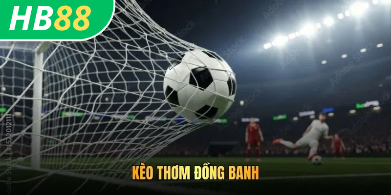 Cách Bắt Kèo Thơm HB88: Kinh Nghiệm Chơi Thu Thưởng Lớn 4 Kèo thơm đồng banh