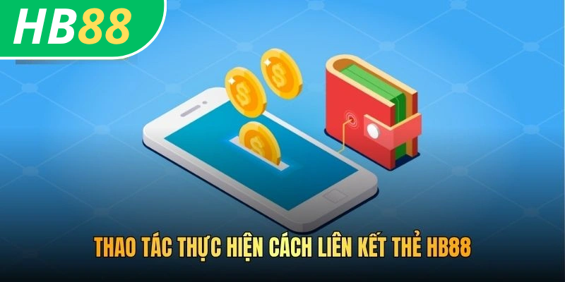 Cách Liên Kết Thẻ HB88 - Cẩm Nang Từ A - Z Cho Bet Thủ 2026 3 Thao tác thực hiện cách liên kết thẻ HB88